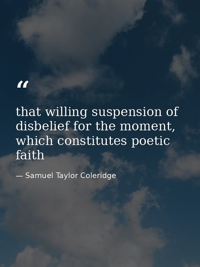 that willing suspension of disbelief for the moment, which constitutes poetic faith — Samuel Taylor Coleridge