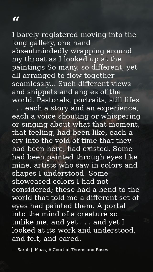 I barely registered moving into the long gallery, one hand absentmindedly wrapping around my throat as I looked up at th — Sarah J. Maas, A Court of Thorns and Roses
