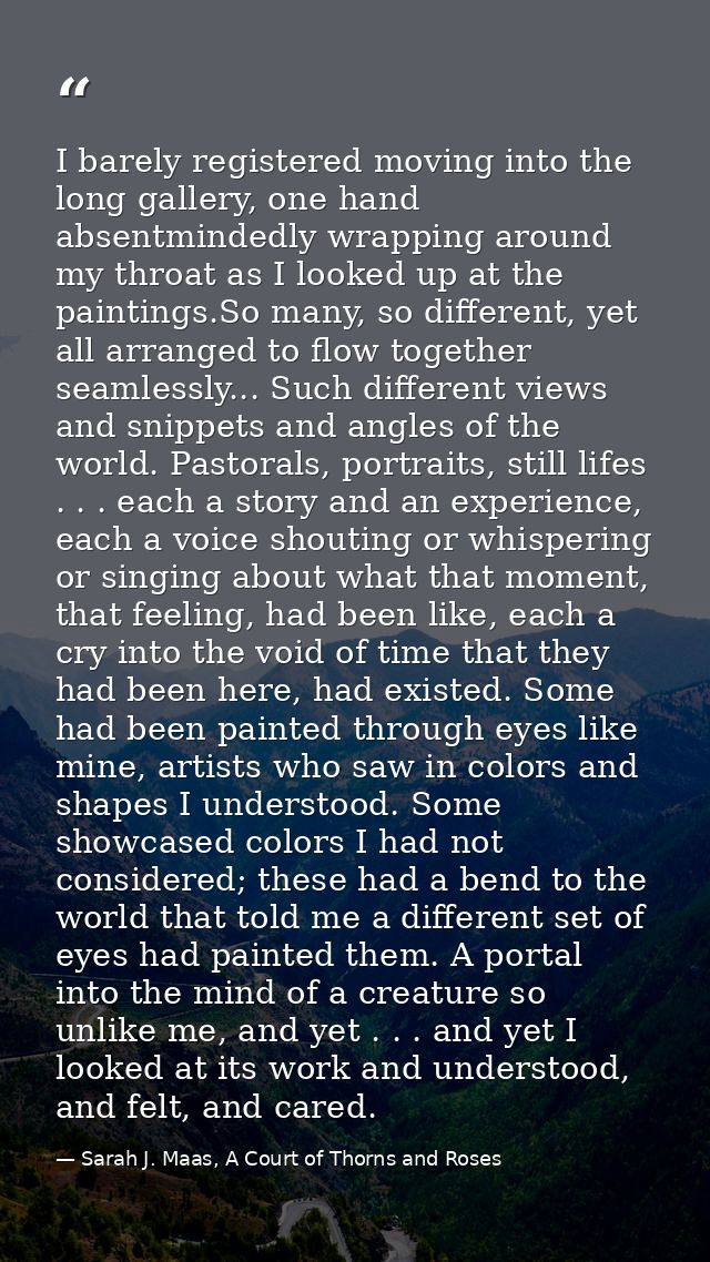 I barely registered moving into the long gallery, one hand absentmindedly wrapping around my throat as I looked up at th — Sarah J. Maas, A Court of Thorns and Roses