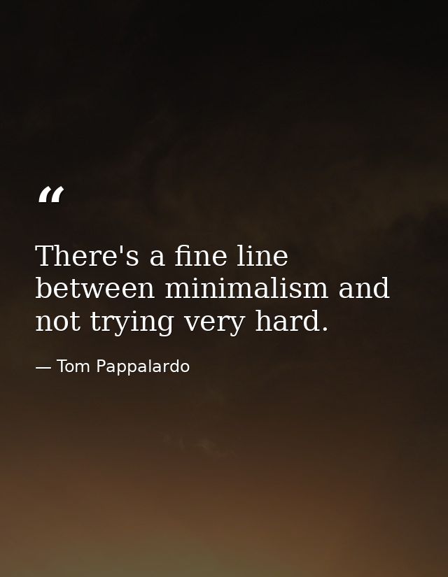 There's a fine line between minimalism and not trying very hard. — Tom Pappalardo