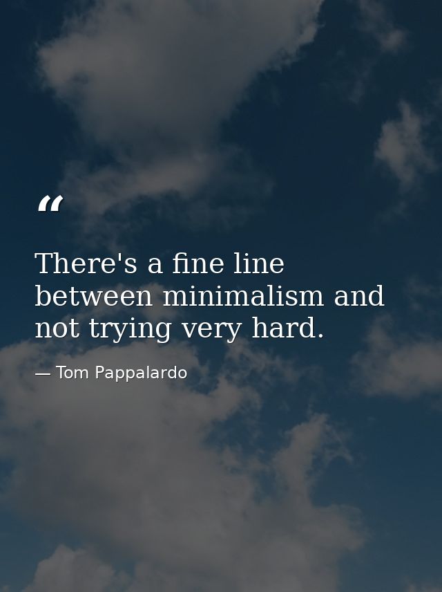 There's a fine line between minimalism and not trying very hard. — Tom Pappalardo