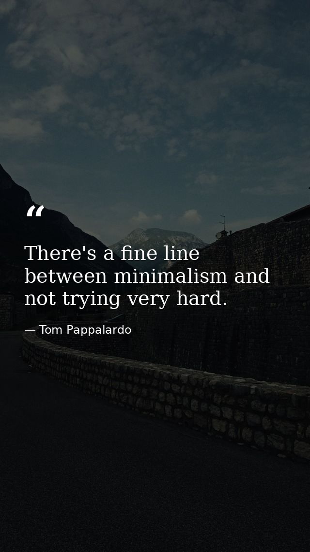 There's a fine line between minimalism and not trying very hard. — Tom Pappalardo