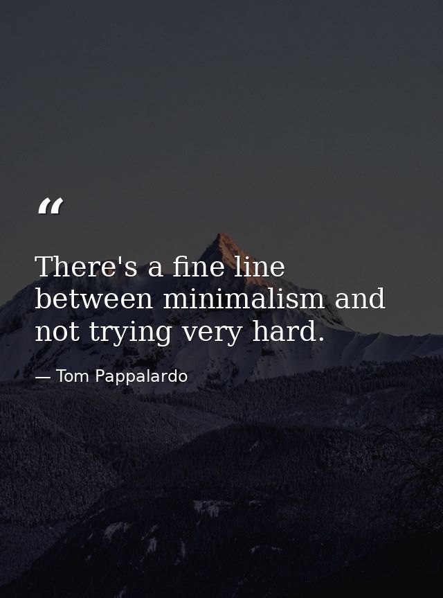 There's a fine line between minimalism and not trying very hard. — Tom Pappalardo