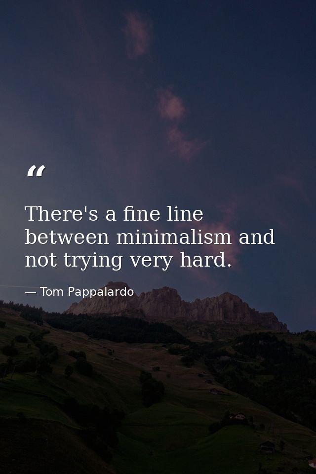 There's a fine line between minimalism and not trying very hard. — Tom Pappalardo