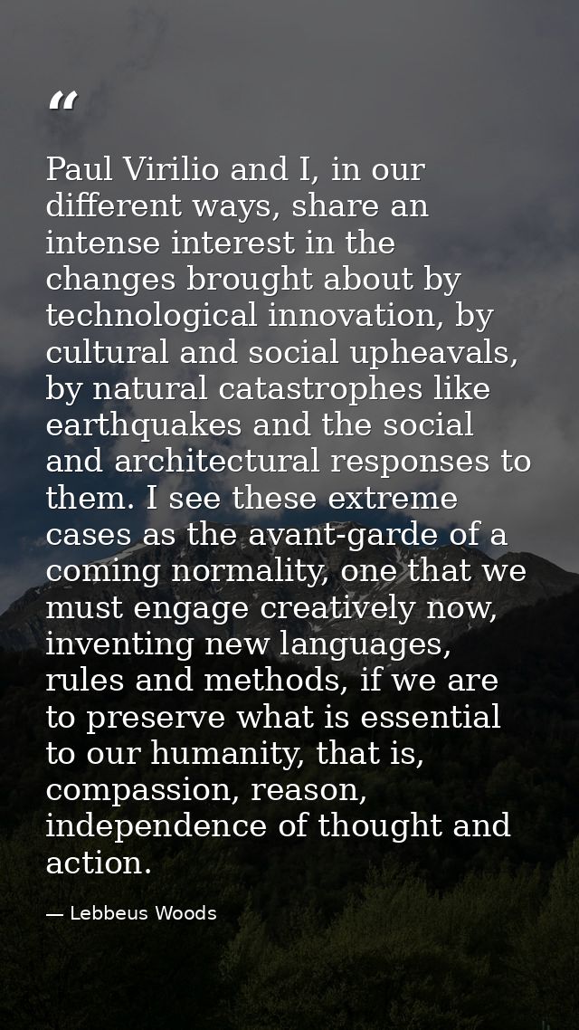 Paul Virilio and I, in our different ways, share an intense interest in the changes brought about by technological innov — Lebbeus Woods