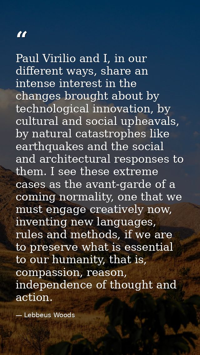 Paul Virilio and I, in our different ways, share an intense interest in the changes brought about by technological innov — Lebbeus Woods