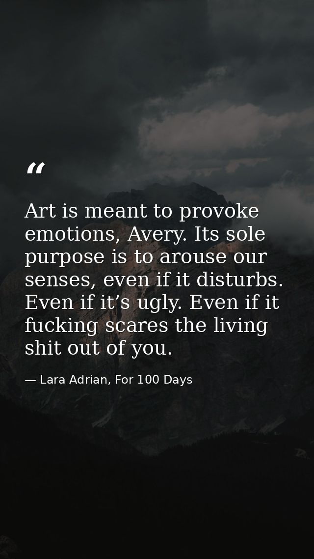 Art is meant to provoke emotions, Avery. Its sole purpose is to arouse our senses, even if it disturbs. Even if it’s ugl — Lara Adrian, For 100 Days
