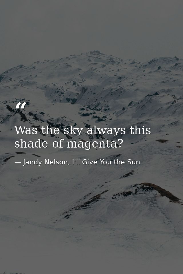 Was the sky always this shade of magenta? — Jandy Nelson, I'll Give You the Sun
