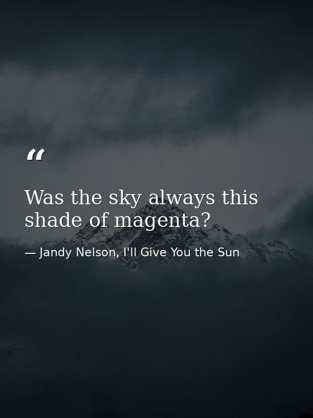 Was the sky always this shade of magenta? — Jandy Nelson, I'll Give You the Sun