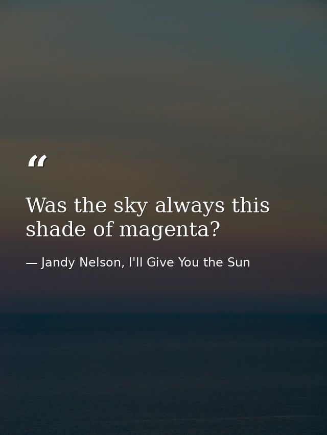 Was the sky always this shade of magenta? — Jandy Nelson, I'll Give You the Sun