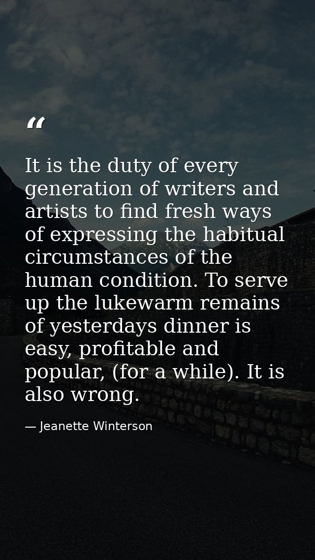 It is the duty of every generation of writers and artists to find fresh ways of expressing the habitual circumstances of — Jeanette Winterson
