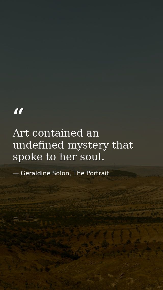 Art contained an undefined mystery that spoke to her soul. — Geraldine Solon, The Portrait