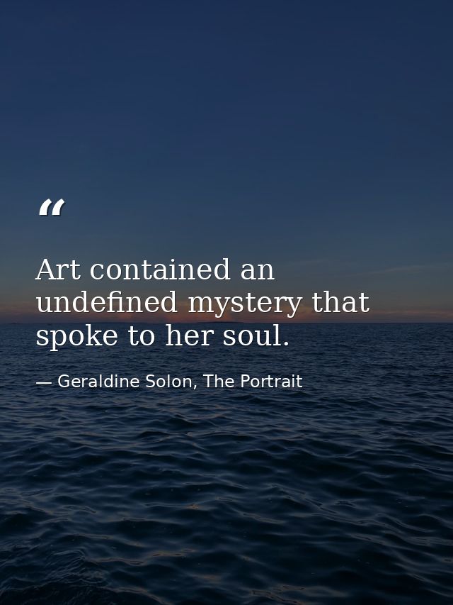 Art contained an undefined mystery that spoke to her soul. — Geraldine Solon, The Portrait