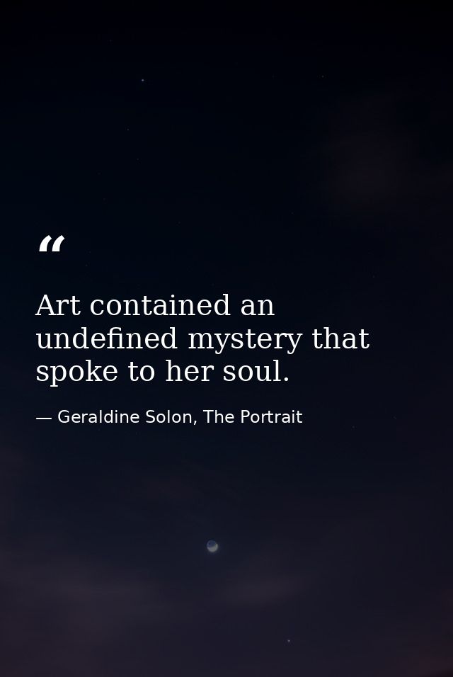 Art contained an undefined mystery that spoke to her soul. — Geraldine Solon, The Portrait
