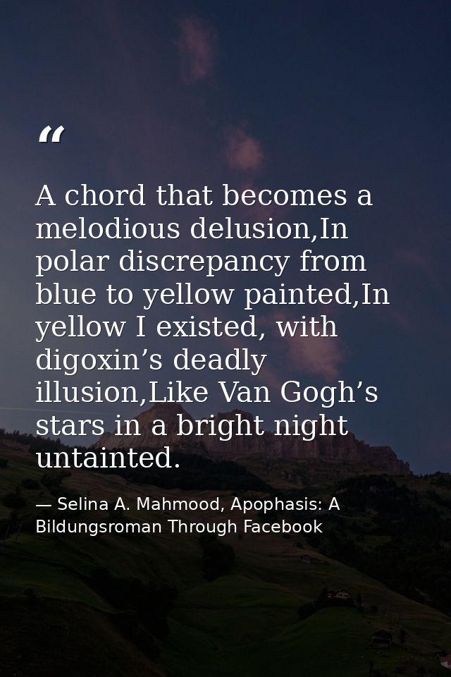A chord that becomes a melodious delusion,In polar discrepancy from blue to yellow painted,In yellow I existed, with dig — Selina A. Mahmood, Apophasis: A Bildungsroman Through Facebook