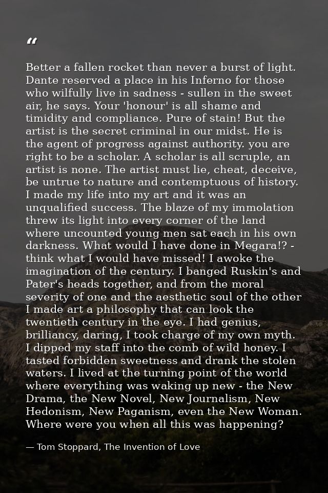 Better a fallen rocket than never a burst of light. Dante reserved a place in his Inferno for those who wilfully live in — Tom Stoppard, The Invention of Love