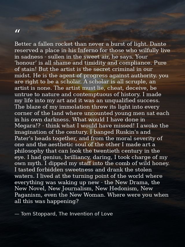 Better a fallen rocket than never a burst of light. Dante reserved a place in his Inferno for those who wilfully live in — Tom Stoppard, The Invention of Love