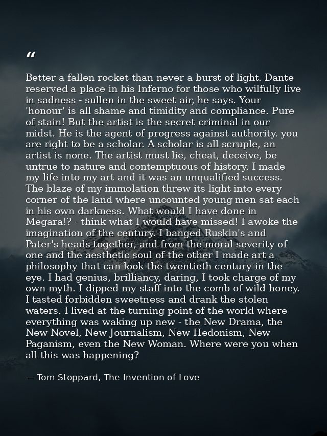 Better a fallen rocket than never a burst of light. Dante reserved a place in his Inferno for those who wilfully live in — Tom Stoppard, The Invention of Love