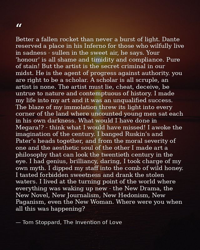 Better a fallen rocket than never a burst of light. Dante reserved a place in his Inferno for those who wilfully live in — Tom Stoppard, The Invention of Love