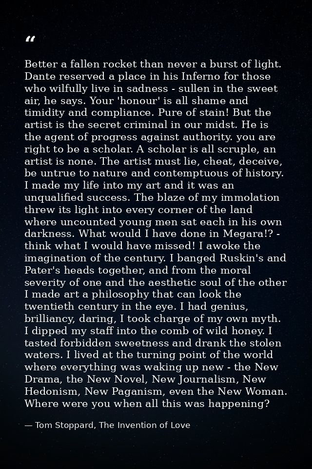 Better a fallen rocket than never a burst of light. Dante reserved a place in his Inferno for those who wilfully live in — Tom Stoppard, The Invention of Love