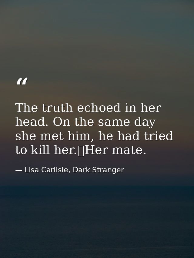 The truth echoed in her head. On the same day she met him, he had tried to kill her.	Her mate. — Lisa Carlisle, Dark Stranger