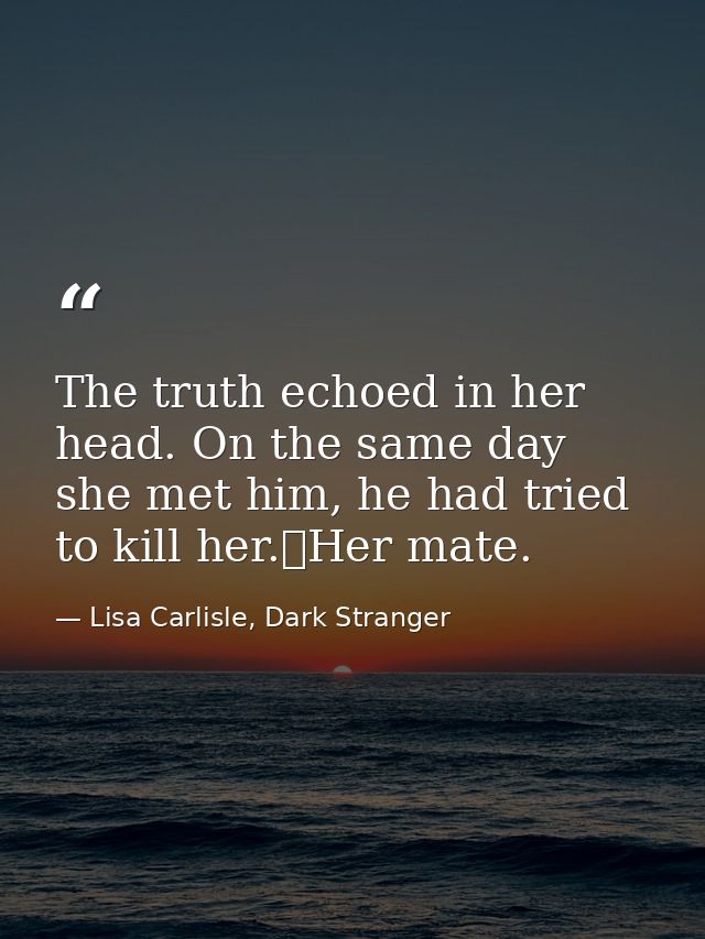 The truth echoed in her head. On the same day she met him, he had tried to kill her.	Her mate. — Lisa Carlisle, Dark Stranger