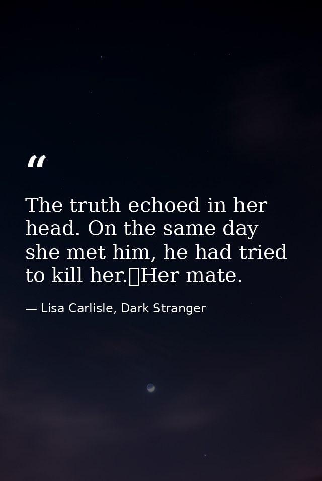 The truth echoed in her head. On the same day she met him, he had tried to kill her.	Her mate. — Lisa Carlisle, Dark Stranger