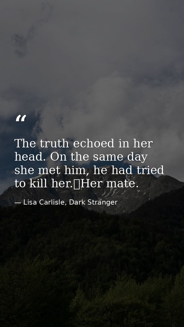 The truth echoed in her head. On the same day she met him, he had tried to kill her.	Her mate. — Lisa Carlisle, Dark Stranger