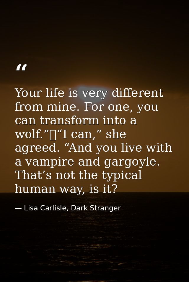 Your life is very different from mine. For one, you can transform into a wolf.”	“I can,” she agreed. “And you live with  — Lisa Carlisle, Dark Stranger