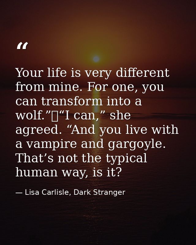 Your life is very different from mine. For one, you can transform into a wolf.”	“I can,” she agreed. “And you live with  — Lisa Carlisle, Dark Stranger