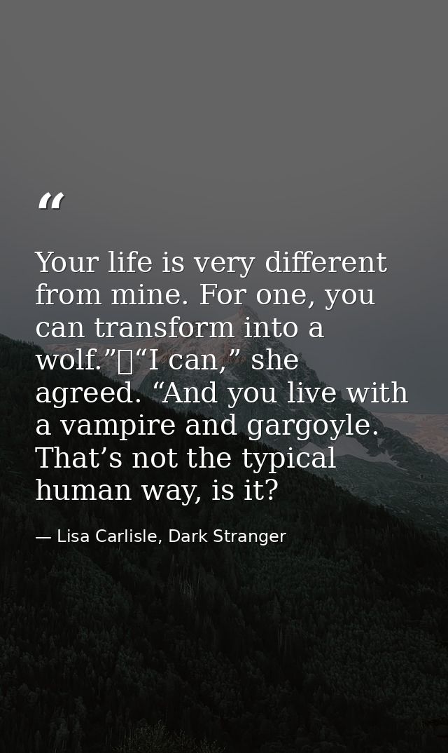 Your life is very different from mine. For one, you can transform into a wolf.”	“I can,” she agreed. “And you live with  — Lisa Carlisle, Dark Stranger