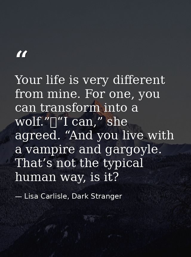 Your life is very different from mine. For one, you can transform into a wolf.”	“I can,” she agreed. “And you live with  — Lisa Carlisle, Dark Stranger
