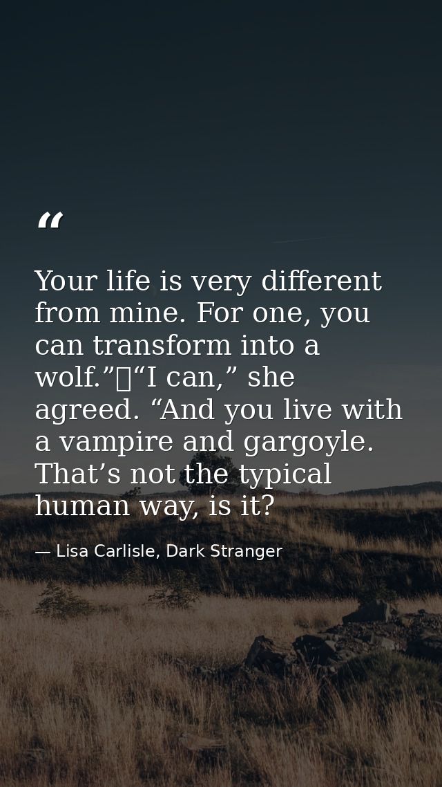 Your life is very different from mine. For one, you can transform into a wolf.”	“I can,” she agreed. “And you live with  — Lisa Carlisle, Dark Stranger