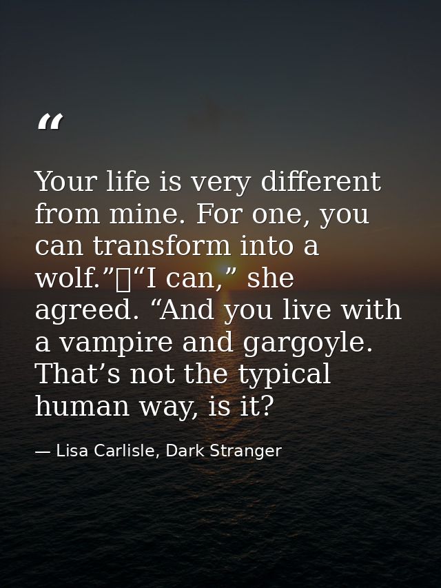 Your life is very different from mine. For one, you can transform into a wolf.”	“I can,” she agreed. “And you live with  — Lisa Carlisle, Dark Stranger