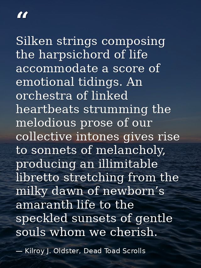 Silken strings composing the harpsichord of life accommodate a score of emotional tidings. An orchestra of linked heartb — Kilroy J. Oldster, Dead Toad Scrolls