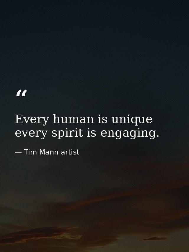 Every human is unique every spirit is engaging. — Tim Mann artist