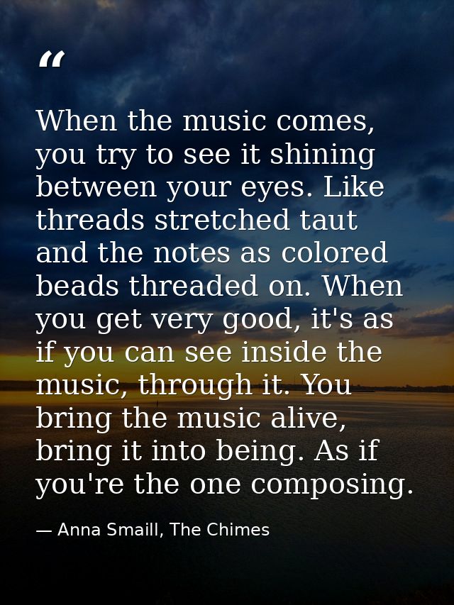 When the music comes, you try to see it shining between your eyes. Like threads stretched taut and the notes as colored  — Anna Smaill, The Chimes