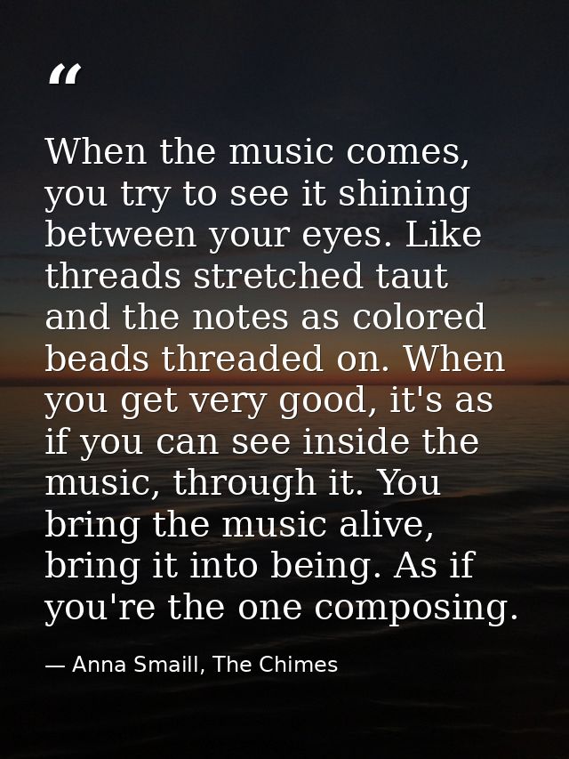 When the music comes, you try to see it shining between your eyes. Like threads stretched taut and the notes as colored  — Anna Smaill, The Chimes