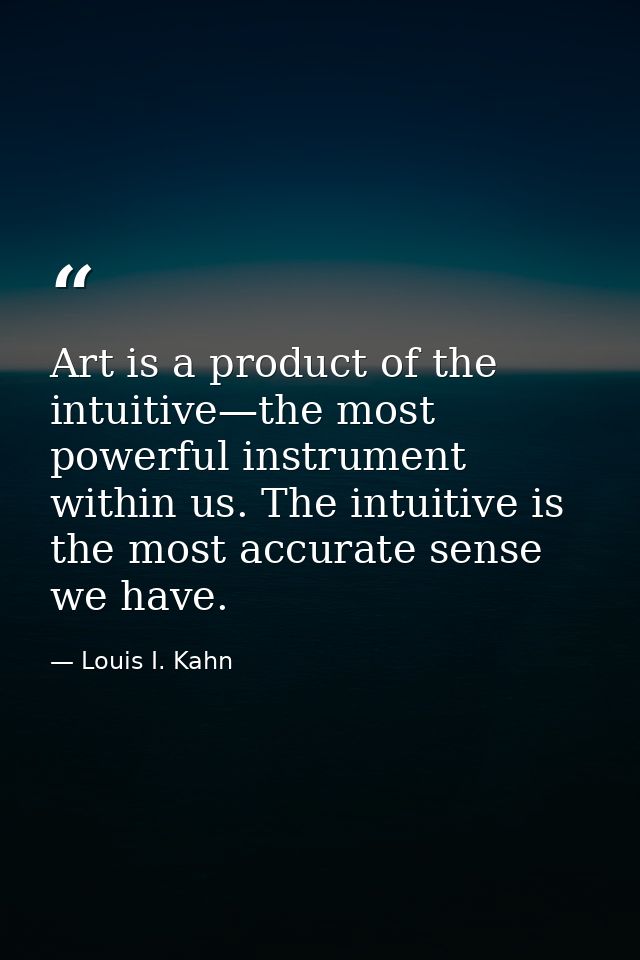 Art is a product of the intuitive—the most powerful instrument within us. The intuitive is the most accurate sense we ha — Louis I. Kahn