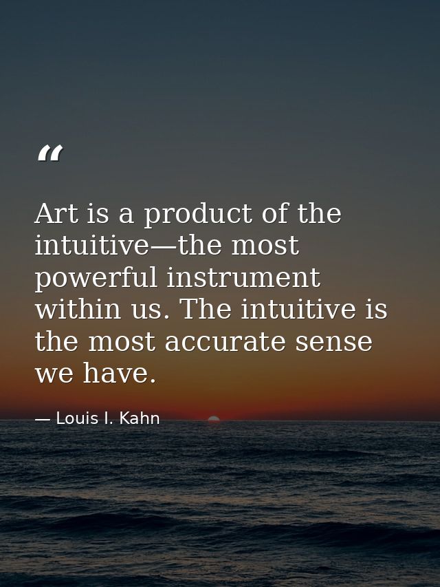 Art is a product of the intuitive—the most powerful instrument within us. The intuitive is the most accurate sense we ha — Louis I. Kahn