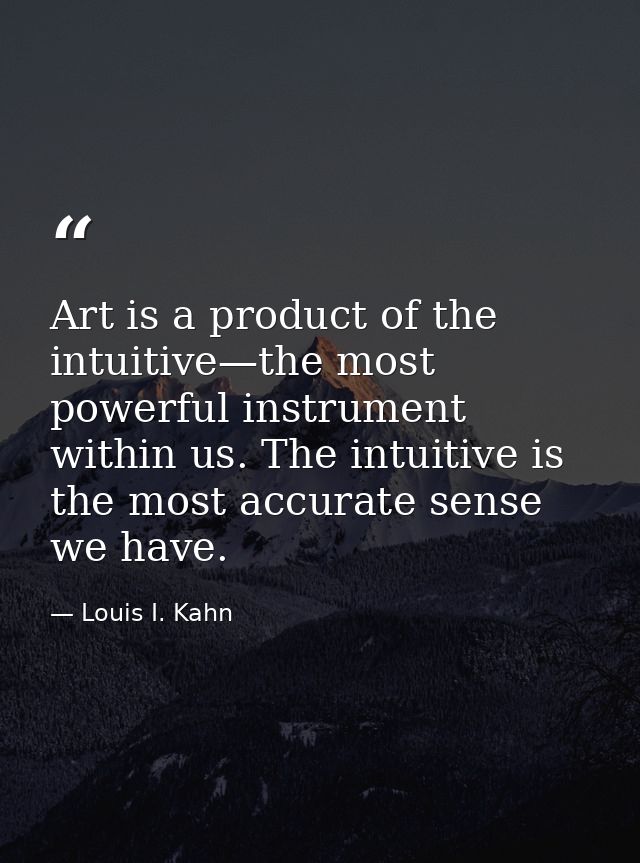 Art is a product of the intuitive—the most powerful instrument within us. The intuitive is the most accurate sense we ha — Louis I. Kahn