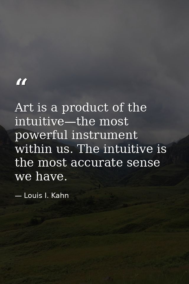 Art is a product of the intuitive—the most powerful instrument within us. The intuitive is the most accurate sense we ha — Louis I. Kahn