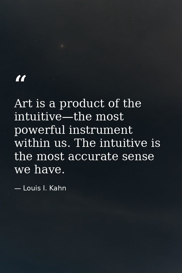 Art is a product of the intuitive—the most powerful instrument within us. The intuitive is the most accurate sense we ha — Louis I. Kahn