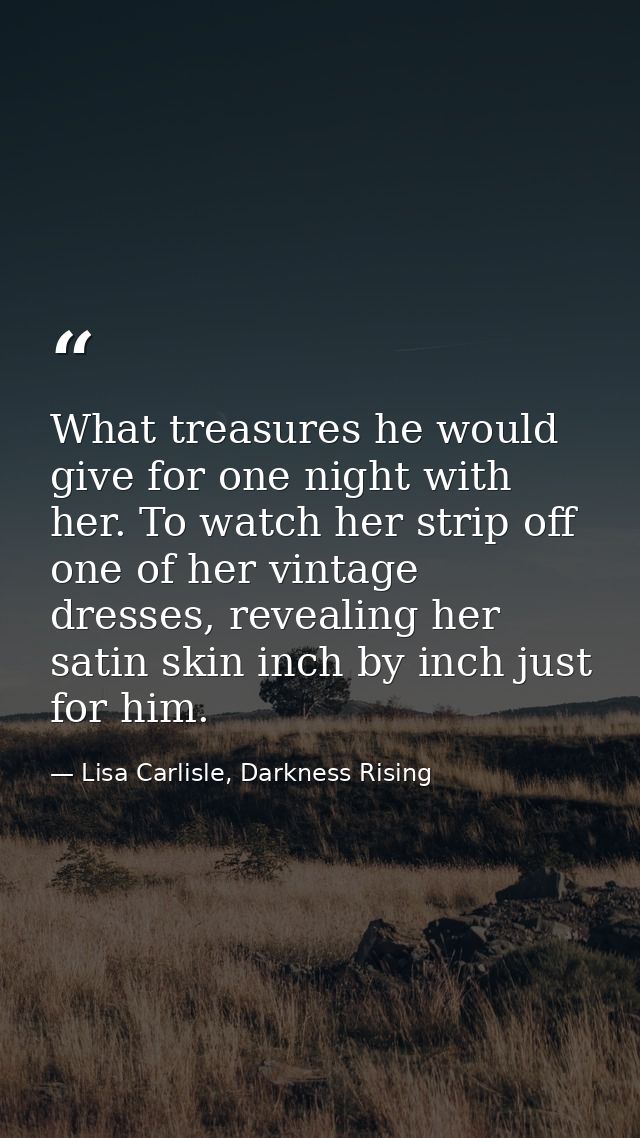 What treasures he would give for one night with her. To watch her strip off one of her vintage dresses, revealing her sa — Lisa Carlisle, Darkness Rising