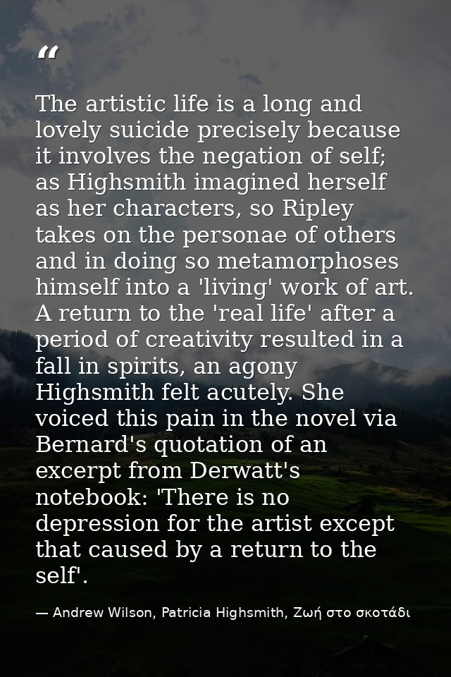 The artistic life is a long and lovely suicide precisely because it involves the negation of self; as Highsmith imagined — Andrew Wilson, Patricia Highsmith, Ζωή στο σκοτάδι