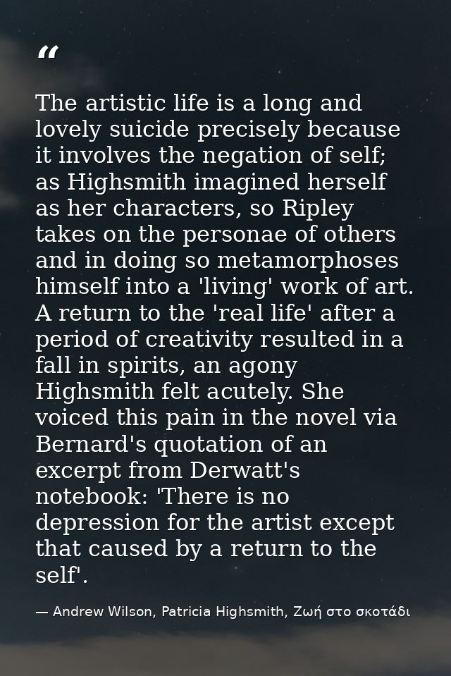 The artistic life is a long and lovely suicide precisely because it involves the negation of self; as Highsmith imagined — Andrew Wilson, Patricia Highsmith, Ζωή στο σκοτάδι