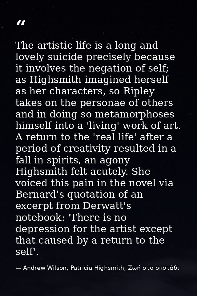The artistic life is a long and lovely suicide precisely because it involves the negation of self; as Highsmith imagined — Andrew Wilson, Patricia Highsmith, Ζωή στο σκοτάδι