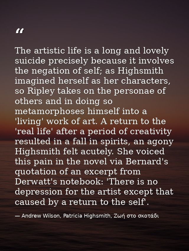 The artistic life is a long and lovely suicide precisely because it involves the negation of self; as Highsmith imagined — Andrew Wilson, Patricia Highsmith, Ζωή στο σκοτάδι