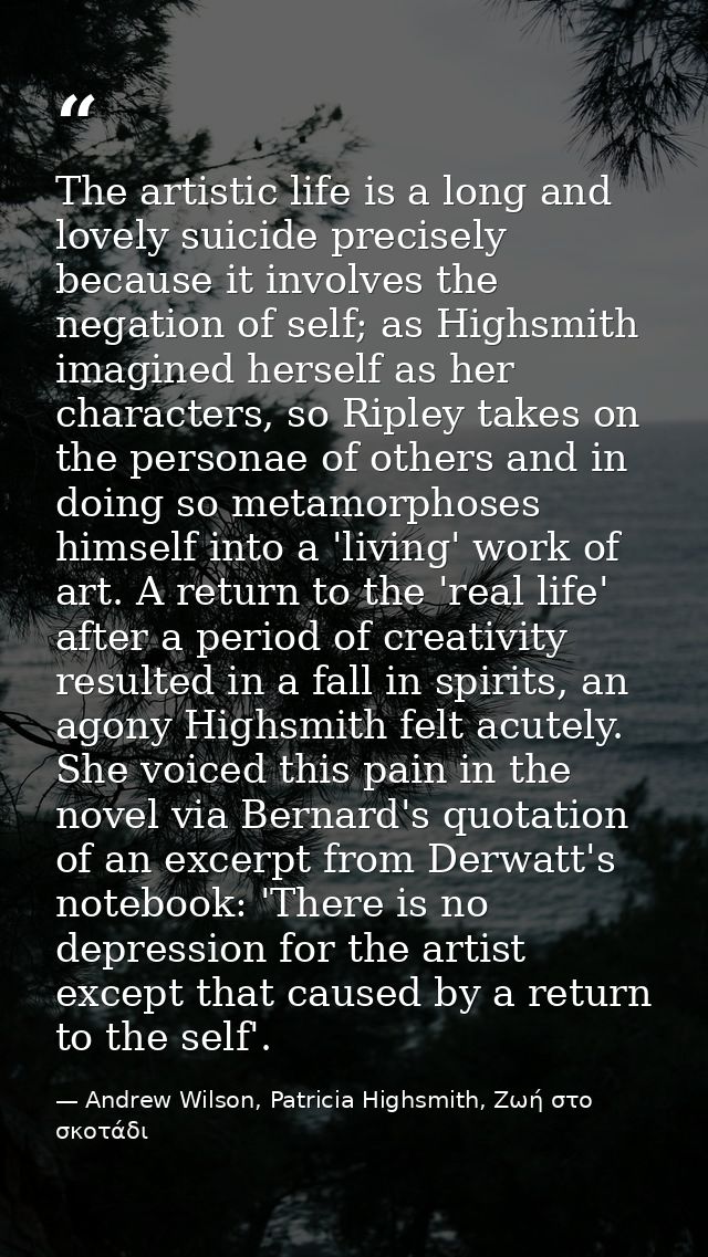 The artistic life is a long and lovely suicide precisely because it involves the negation of self; as Highsmith imagined — Andrew Wilson, Patricia Highsmith, Ζωή στο σκοτάδι