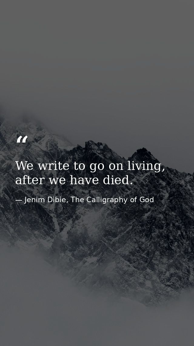 We write to go on living, after we have died. — Jenim Dibie, The Calligraphy of God